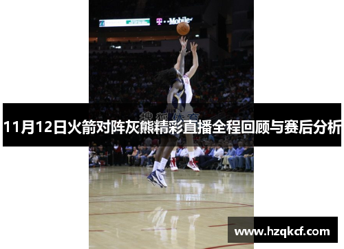 11月12日火箭对阵灰熊精彩直播全程回顾与赛后分析