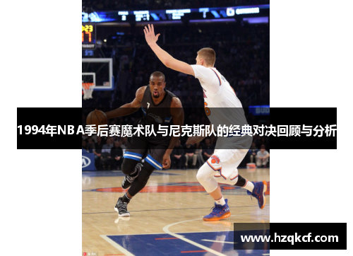 1994年NBA季后赛魔术队与尼克斯队的经典对决回顾与分析