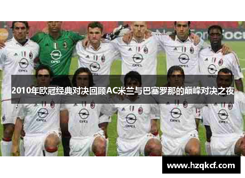 2010年欧冠经典对决回顾AC米兰与巴塞罗那的巅峰对决之夜