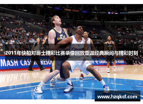 2011年快船对爵士精彩比赛录像回放重温经典瞬间与精彩时刻