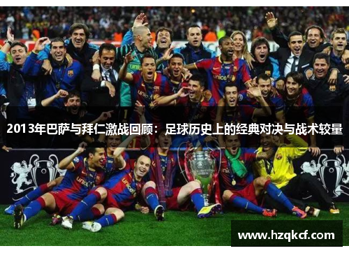2013年巴萨与拜仁激战回顾：足球历史上的经典对决与战术较量