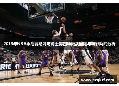 2013年NBA季后赛马刺与勇士第四场激战回顾与精彩瞬间分析