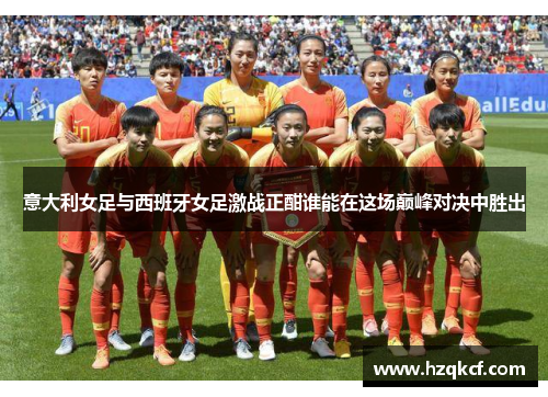 意大利女足与西班牙女足激战正酣谁能在这场巅峰对决中胜出