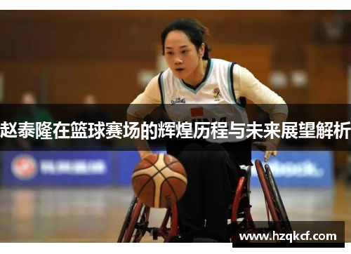 赵泰隆在篮球赛场的辉煌历程与未来展望解析